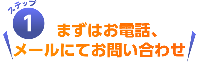 まずはお電話、メールにてお問い合わせ